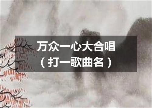 万众一心大合唱（打一歌曲名）