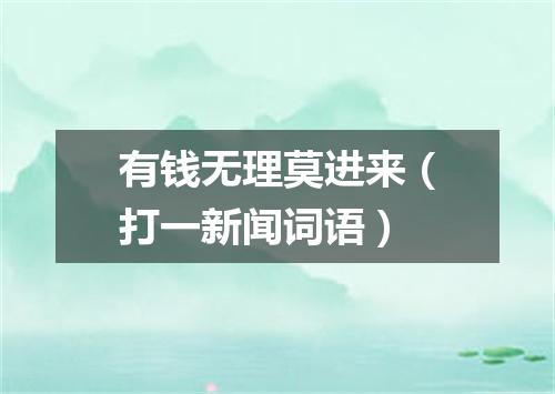 有钱无理莫进来（打一新闻词语）