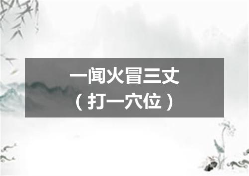一闻火冒三丈（打一穴位）