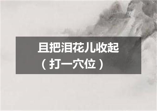 且把泪花儿收起（打一穴位）