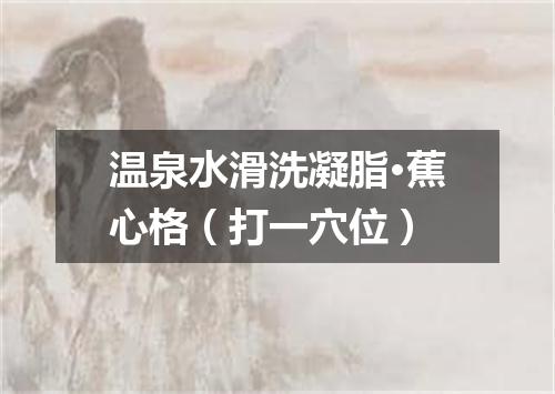 温泉水滑洗凝脂·蕉心格（打一穴位）
