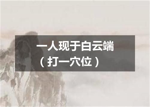 一人现于白云端（打一穴位）