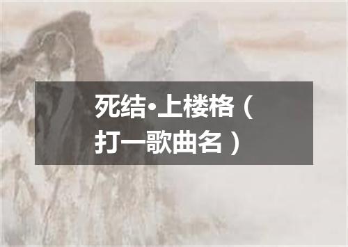 死结·上楼格（打一歌曲名）
