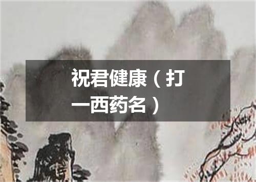 祝君健康（打一西药名）