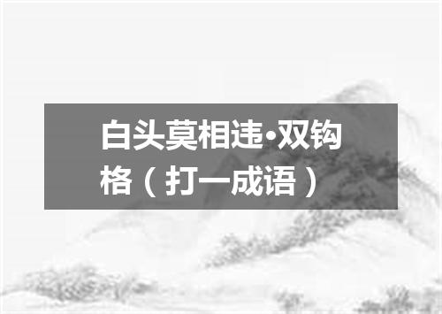 白头莫相违·双钩格（打一成语）