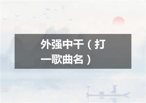 外强中干（打一歌曲名）