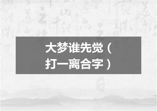 大梦谁先觉（打一离合字）