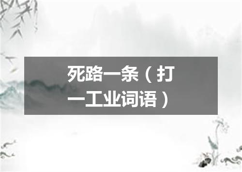 死路一条（打一工业词语）