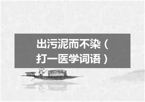 出污泥而不染（打一医学词语）
