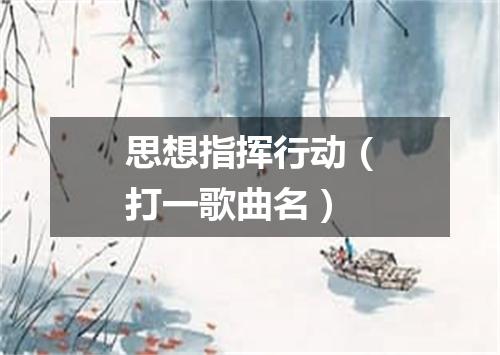 思想指挥行动（打一歌曲名）