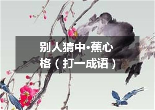 别人猜中·蕉心格（打一成语）