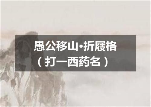 愚公移山·折屐格（打一西药名）