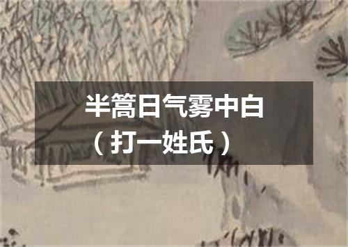 半篙日气雾中白（打一姓氏）