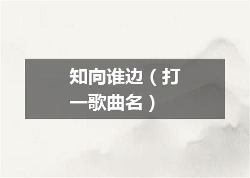 知向谁边（打一歌曲名）