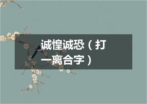 诚惶诚恐（打一离合字）