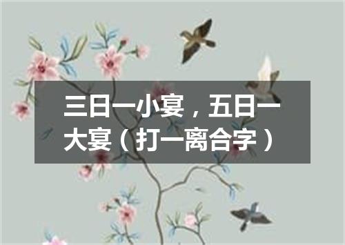 三日一小宴，五日一大宴（打一离合字）