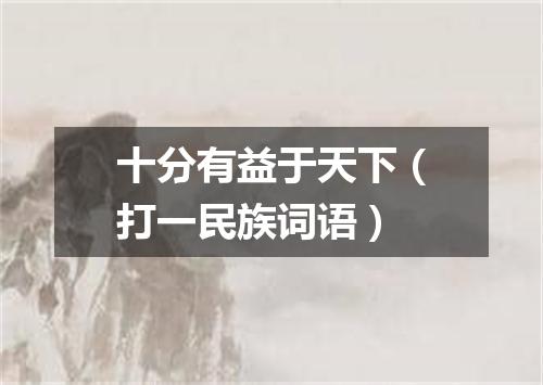 十分有益于天下（打一民族词语）