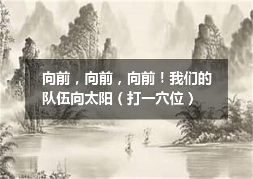 向前，向前，向前！我们的队伍向太阳（打一穴位）
