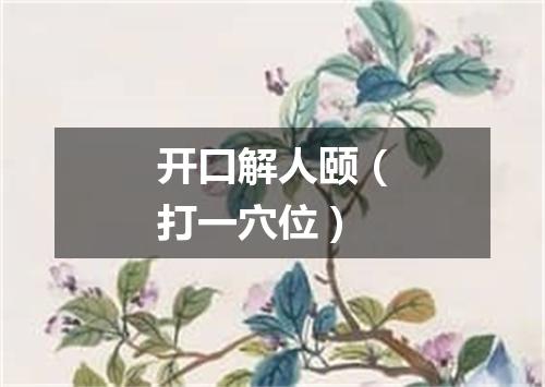 开口解人颐（打一穴位）