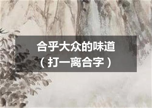 合乎大众的味道（打一离合字）