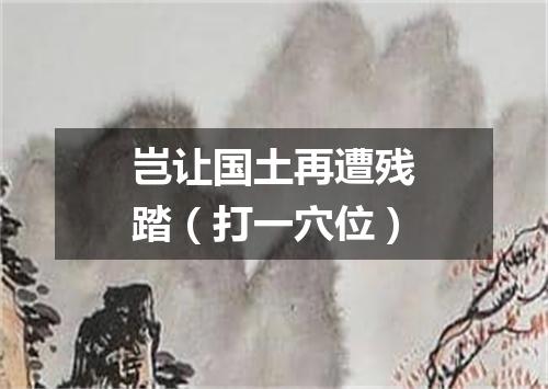 岂让国土再遭残踏（打一穴位）