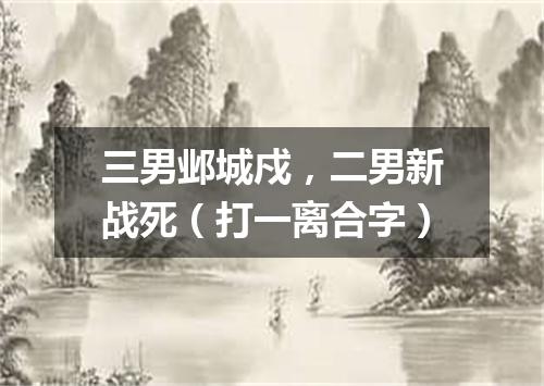 三男邺城戍，二男新战死（打一离合字）