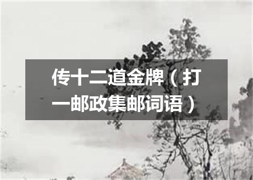 传十二道金牌（打一邮政集邮词语）