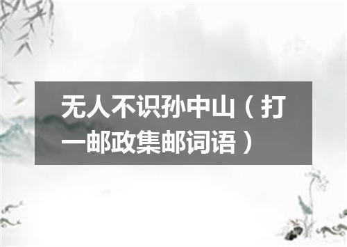 无人不识孙中山（打一邮政集邮词语）
