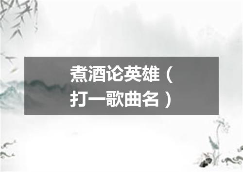 煮酒论英雄（打一歌曲名）