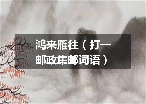 鸿来雁往（打一邮政集邮词语）