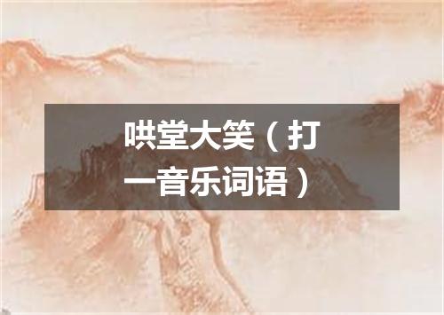 哄堂大笑（打一音乐词语）