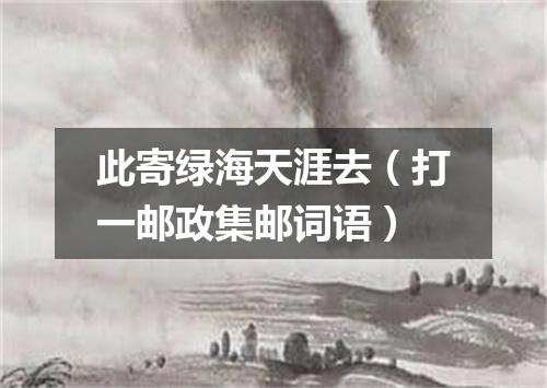 此寄绿海天涯去（打一邮政集邮词语）