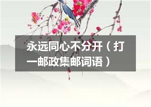 永远同心不分开（打一邮政集邮词语）