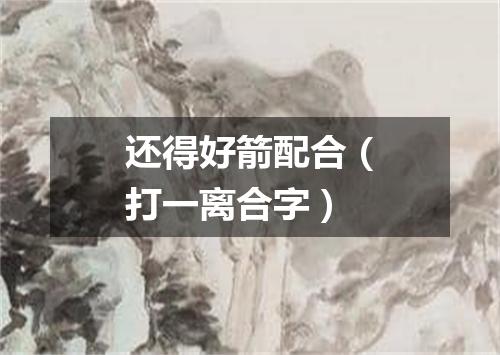 还得好箭配合（打一离合字）
