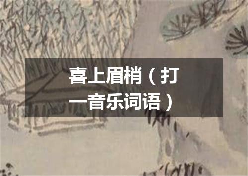 喜上眉梢（打一音乐词语）