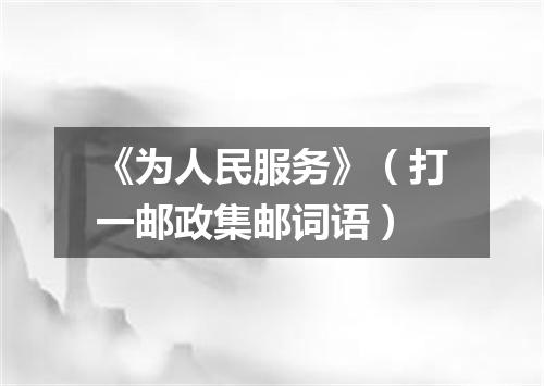 《为人民服务》（打一邮政集邮词语）