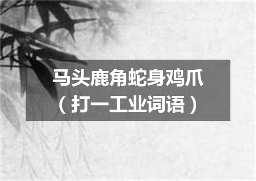 马头鹿角蛇身鸡爪（打一工业词语）