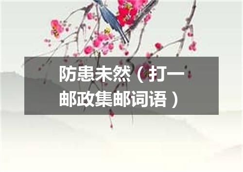防患未然（打一邮政集邮词语）