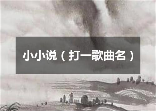 小小说（打一歌曲名）