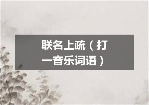 联名上疏（打一音乐词语）