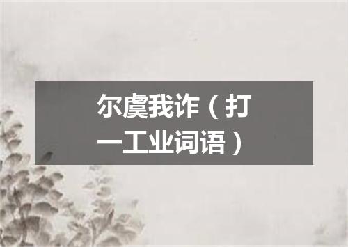尔虞我诈（打一工业词语）