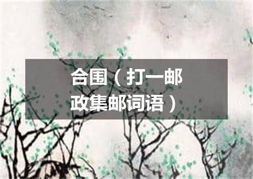 合围（打一邮政集邮词语）