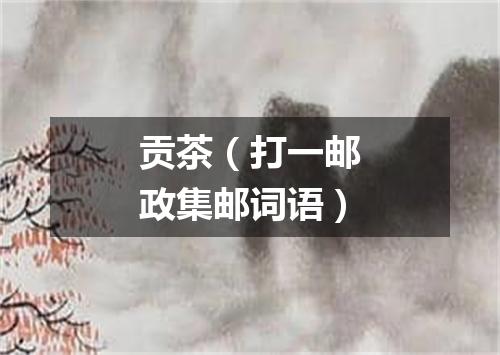 贡茶（打一邮政集邮词语）
