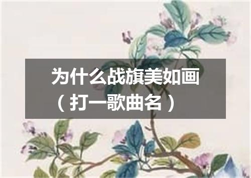 为什么战旗美如画（打一歌曲名）