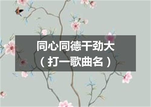 同心同德干劲大（打一歌曲名）