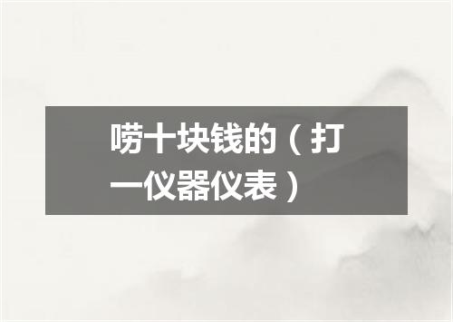 唠十块钱的（打一仪器仪表）