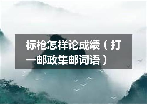 标枪怎样论成绩（打一邮政集邮词语）