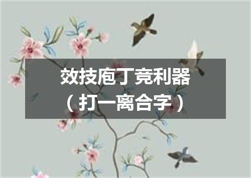 效技庖丁竞利器（打一离合字）