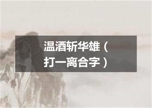 温酒斩华雄（打一离合字）