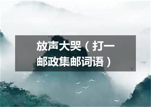 放声大哭（打一邮政集邮词语）